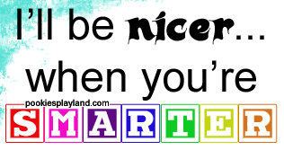 You'll be nicer when you're smarter